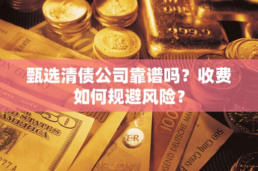 武汉甄选清债公司靠谱吗？收费如何规避风险？