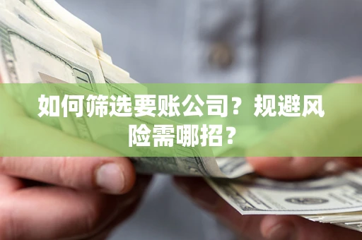 武汉如何筛选要账公司？规避风险需哪招？