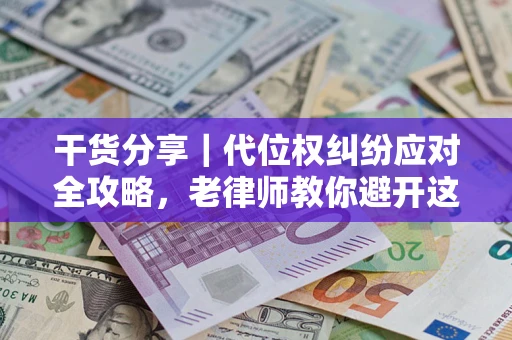 武汉干货分享｜代位权纠纷应对全攻略，老律师教你避开这5大雷区