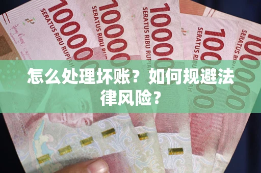 武汉怎么处理坏账？如何规避法律风险？