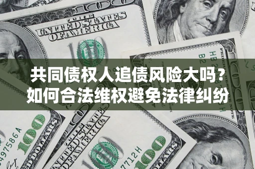 武汉共同债权人追债风险大吗？如何合法维权避免法律纠纷？