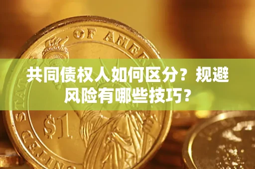 武汉共同债权人如何区分？规避风险有哪些技巧？
