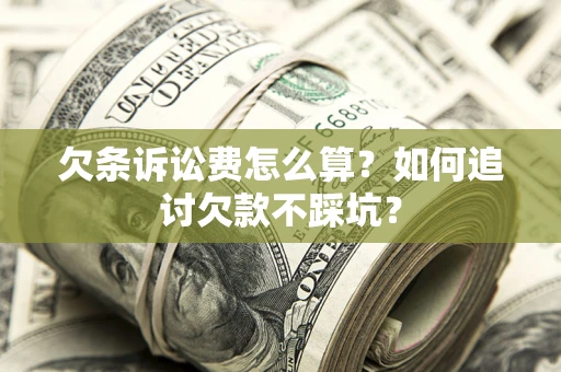 武汉欠条诉讼费怎么算？如何追讨欠款不踩坑？