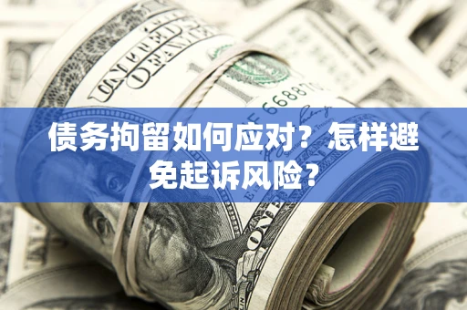 武汉债务拘留如何应对？怎样避免起诉风险？