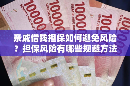 武汉亲戚借钱担保如何避免风险？担保风险有哪些规避方法？