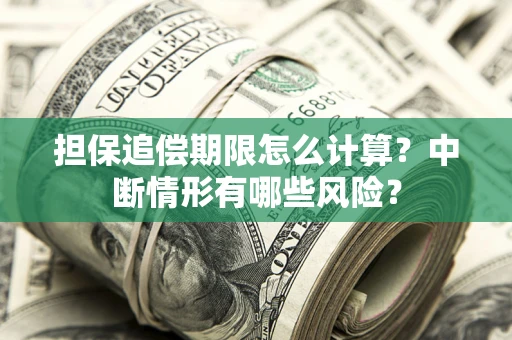 武汉担保追偿期限怎么计算？中断情形有哪些风险？