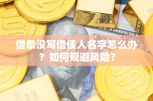 武汉借条没写借债人名字怎么办？如何规避风险？