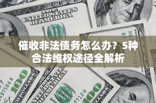 武汉催收非法债务怎么办？5种合法维权途径全解析