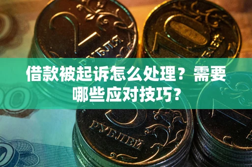 武汉借款被起诉怎么处理？需要哪些应对技巧？
