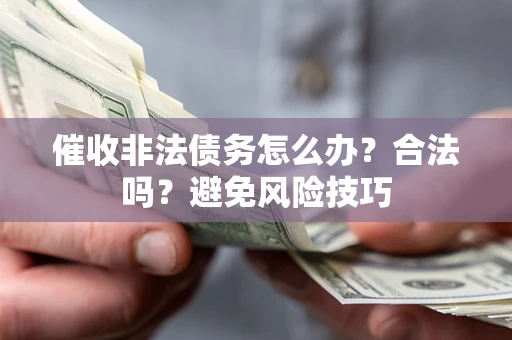 武汉催收非法债务怎么办？合法吗？避免风险技巧