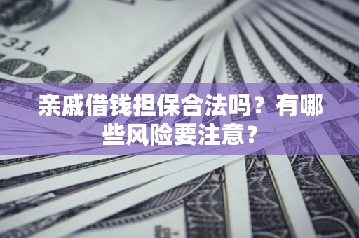 武汉亲戚借钱担保合法吗？有哪些风险要注意？