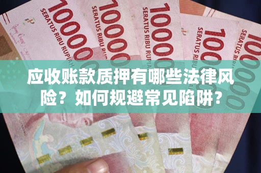 武汉应收账款质押有哪些法律风险？如何规避常见陷阱？