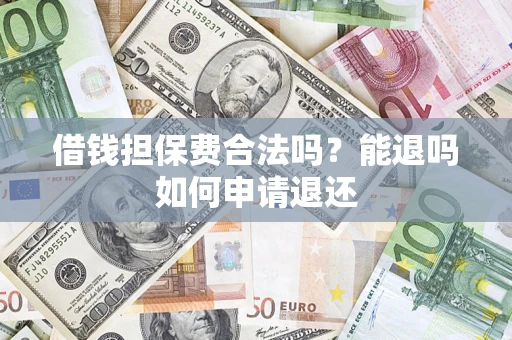 武汉借钱担保费合法吗？能退吗如何申请退还