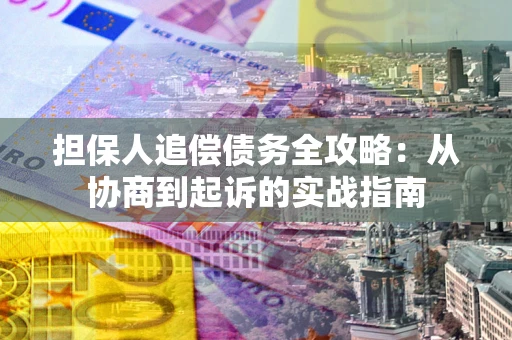 武汉担保人追偿债务全攻略:从协商到起诉的实战指南 武汉担保人追偿债务全攻略:从协商到起诉的实战指南