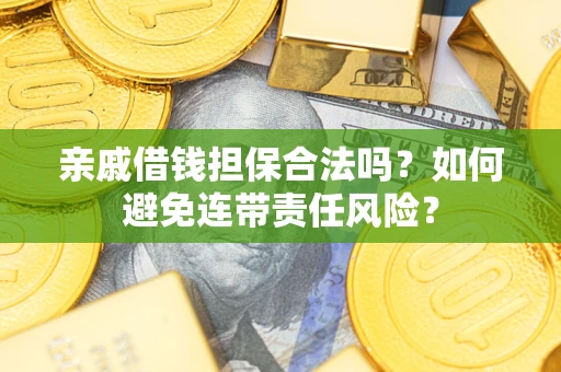 武汉亲戚借钱担保合法吗？如何避免连带责任风险？