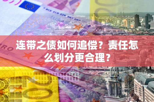 武汉连带之债如何追偿？责任怎么划分更合理？