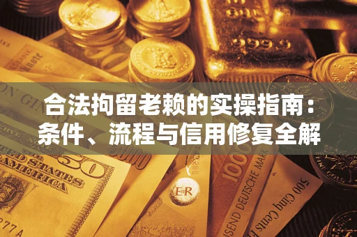 武汉合法拘留老赖的实操指南：条件、流程与信用修复全解析