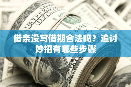 武汉借条没写借期合法吗？追讨妙招有哪些步骤
