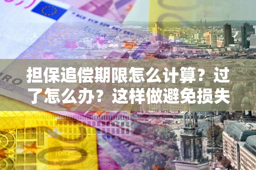 武汉担保追偿期限怎么计算？过了怎么办？这样做避免损失！