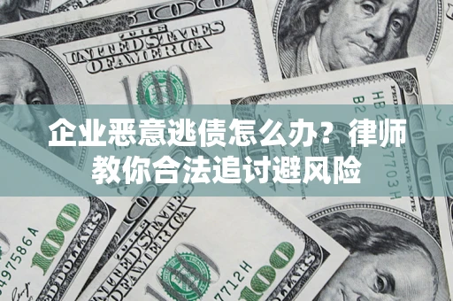 武汉企业恶意逃债怎么办？律师教你合法追讨避风险