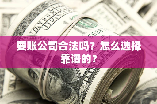 武汉要账公司合法吗？怎么选择靠谱的？