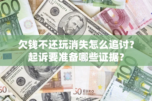 武汉欠钱不还玩消失怎么追讨？起诉要准备哪些证据？