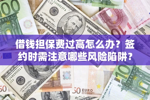 武汉借钱担保费过高怎么办？签约时需注意哪些风险陷阱？