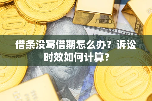 武汉借条没写借期怎么办？诉讼时效如何计算？
