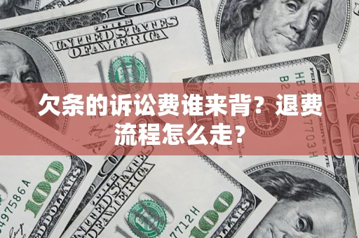 武汉欠条的诉讼费谁来背？退费流程怎么走？