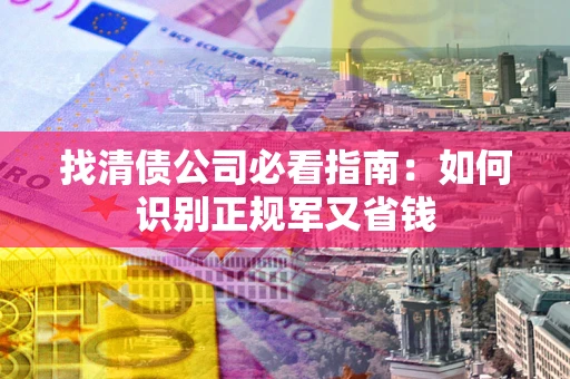 武汉找清债公司必看指南：如何识别正规军又省钱