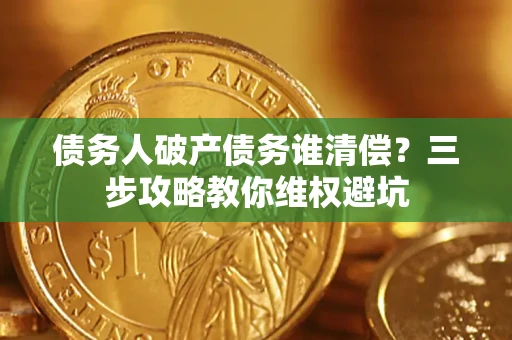 武汉债务人破产债务谁清偿?三步攻略教你维权避坑 武汉债务人破产债务谁清偿?三步攻略教你维权避坑