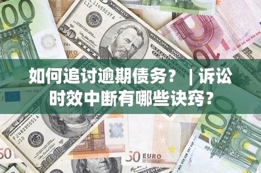 武汉如何追讨逾期债务？ | 诉讼时效中断有哪些诀窍？