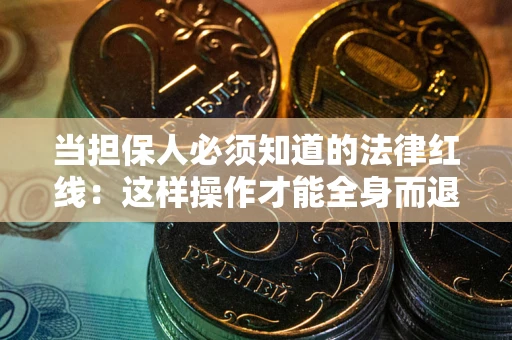 武汉当担保人必须知道的法律红线：这样操作才能全身而退