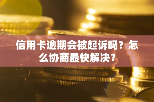 武汉信用卡逾期会被起诉吗？怎么协商最快解决？