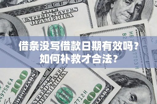 武汉借条没写借款日期有效吗？如何补救才合法？