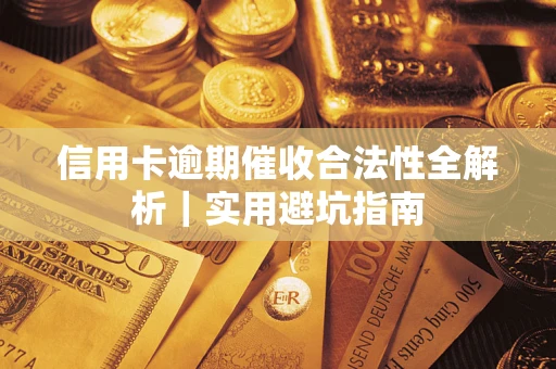 武汉信用卡逾期催收合法性全解析｜实用避坑指南