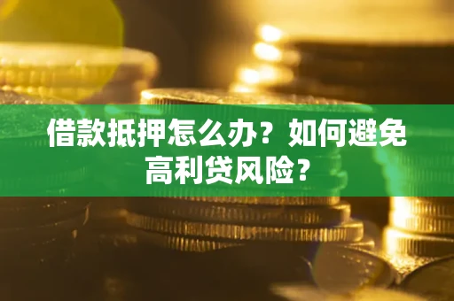 武汉借款抵押怎么办？如何避免高利贷风险？