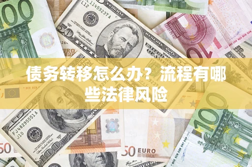 武汉债务转移怎么办？流程有哪些法律风险