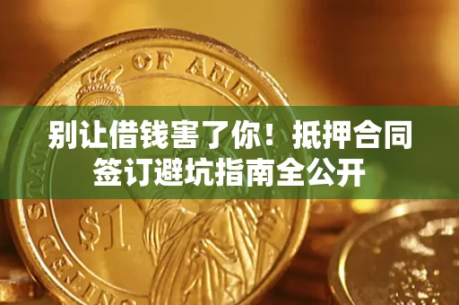 武汉别让借钱害了你！抵押合同签订避坑指南全公开