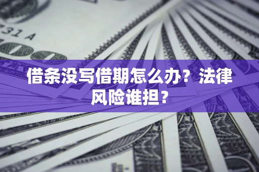 武汉借条没写借期怎么办？法律风险谁担？