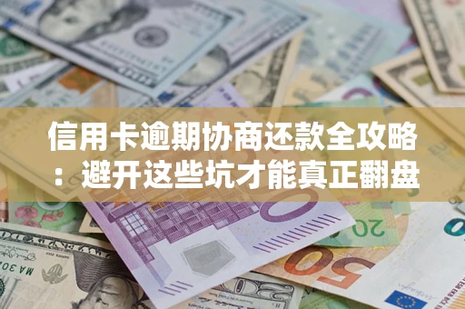 武汉信用卡逾期协商还款全攻略：避开这些坑才能真正翻盘